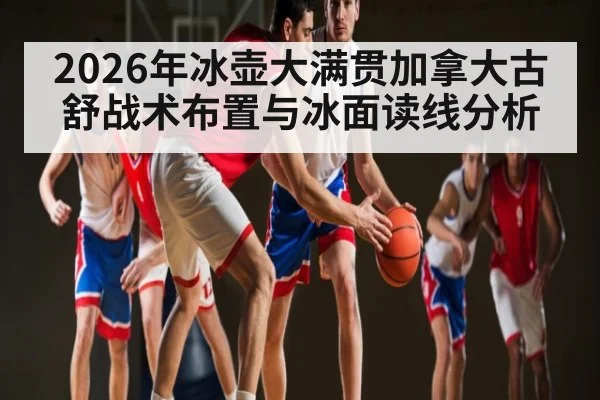 2026年冰壶大满贯加拿大古舒战术布置与冰面读线分析